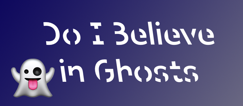 Do I Believe in Ghosts?
